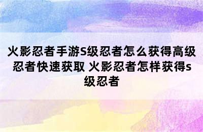 火影忍者手游S级忍者怎么获得高级忍者快速获取 火影忍者怎样获得s级忍者